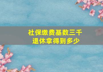 社保缴费基数三千 退休拿得到多少